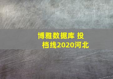 博雅数据库 投档线2020河北